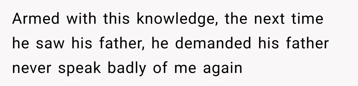 Armed with this knowledge, the next time he saw his father, he demanded his father never speak badly of me again