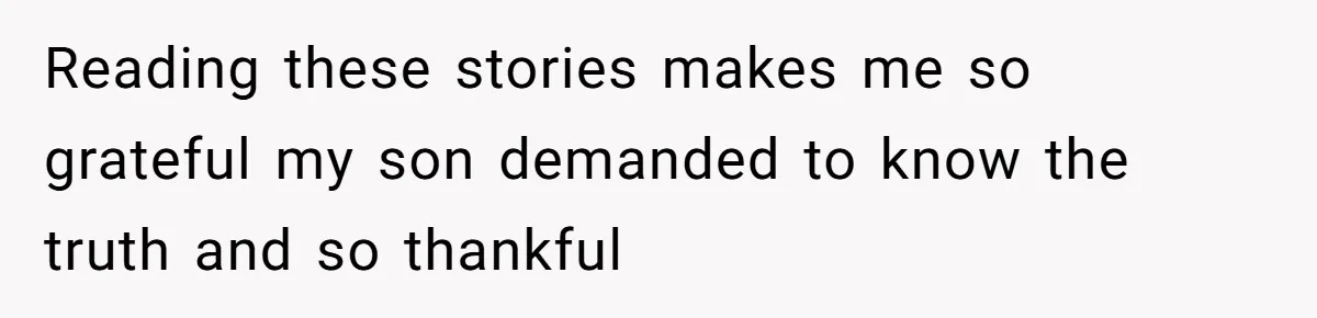 Reading these stories makes me so grateful my son demanded to know the truth and so thankful
