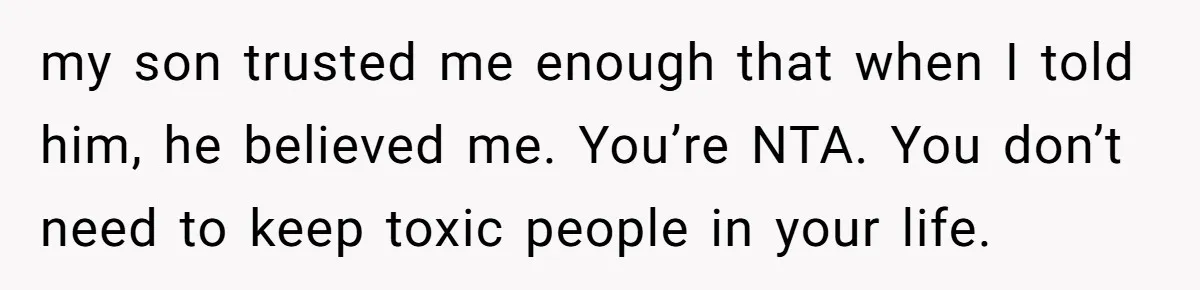 my son trusted me enough that when I told him, he believed me. You’re NTA. You don’t need to keep toxic people in your life.