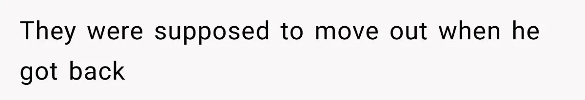 They were supposed to move out when he got back