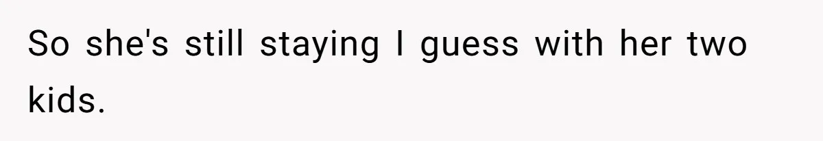 So she's still staying I guess with her two kids.