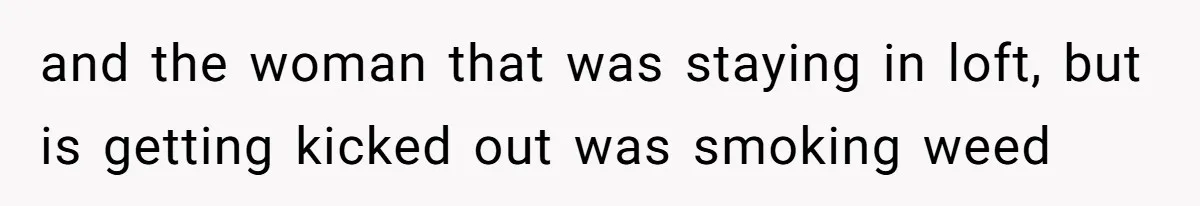 and the woman that was staying in loft, but is getting kicked out was smoking weed