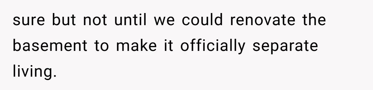 sure but not until we could renovate the basement to make it officially separate living.