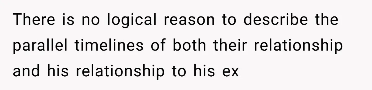 There is no logical reason to describe the parallel timelines of both their relationship and his relationship to his ex