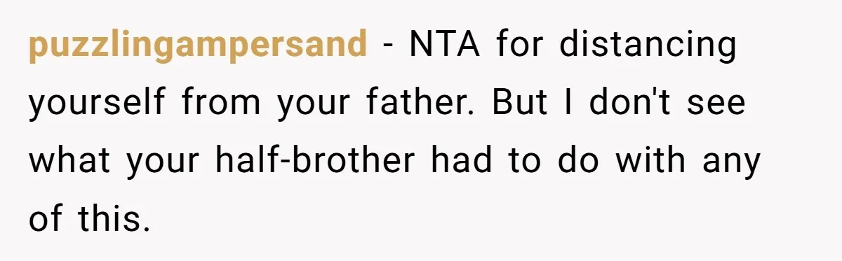 puzzlingampersand − NTA for distancing yourself from your father. But I don't see what your half-brother had to do with any of this.