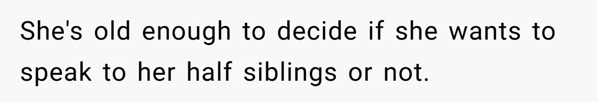 She's old enough to decide if she wants to speak to her half siblings or not.