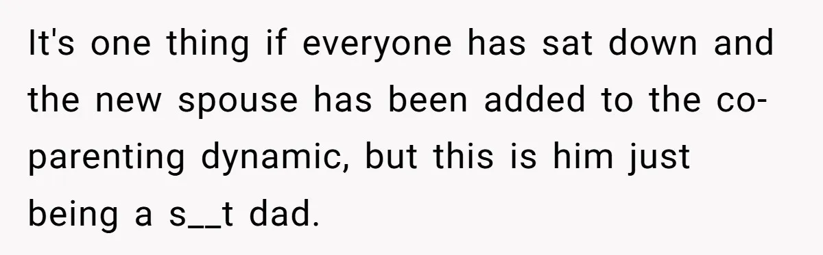 It's one thing if everyone has sat down and the new spouse has been added to the co-parenting dynamic, but this is him just being a s__t dad.