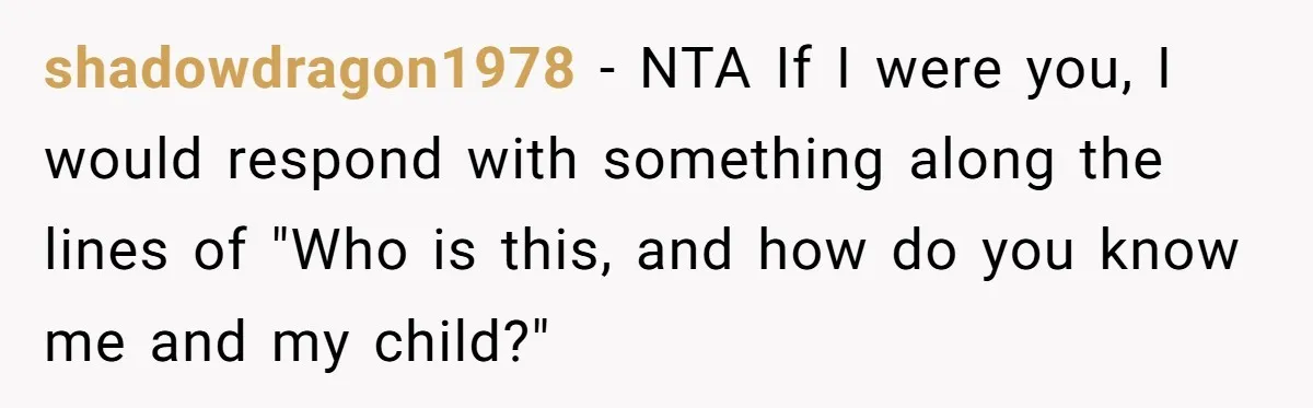 shadowdragon1978 − NTA If I were you, I would respond with something along the lines of "Who is this, and how do you know me and my child?"