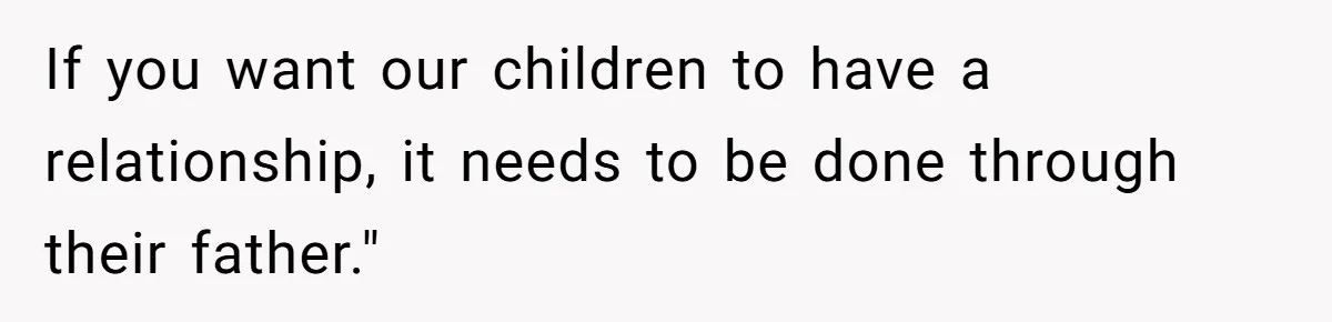 If you want our children to have a relationship, it needs to be done through their father."