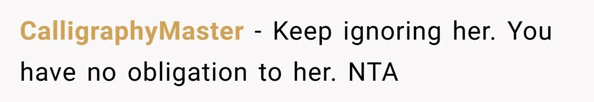 CalligraphyMaster − Keep ignoring her. You have no obligation to her. NTA