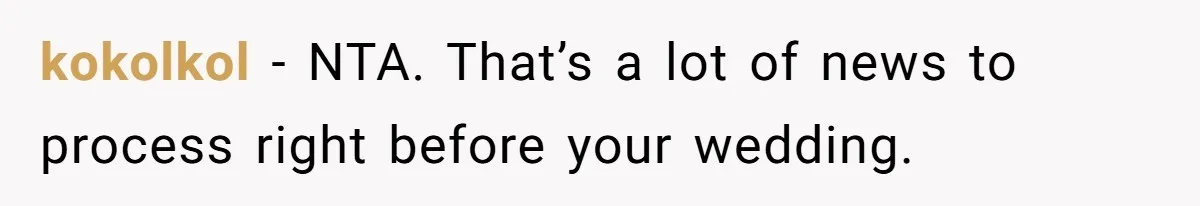 kokolkol − NTA. That’s a lot of news to process right before your wedding.