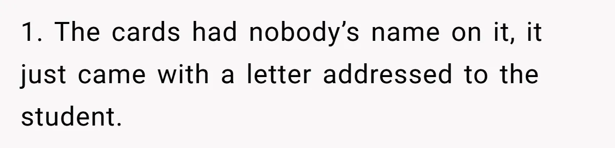 1. The cards had nobody’s name on it, it just came with a letter addressed to the student.