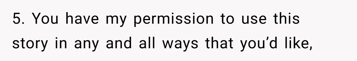 5. You have my permission to use this story in any and all ways that you’d like,