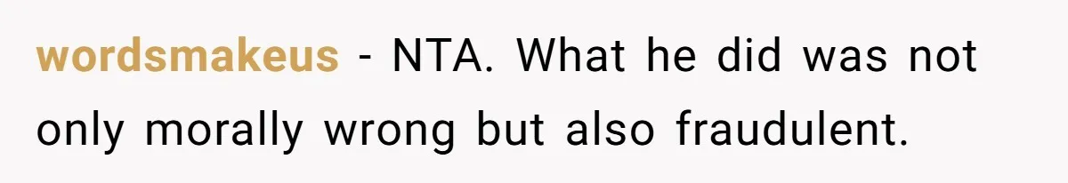 wordsmakeus − NTA. What he did was not only morally wrong but also fraudulent.