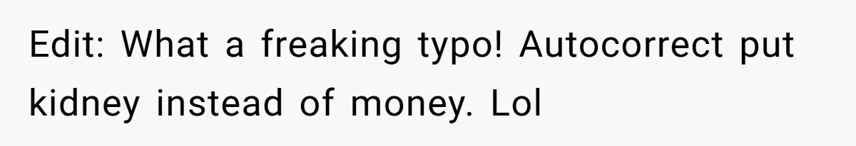 Edit: What a freaking typo! Autocorrect put kidney instead of money. Lol