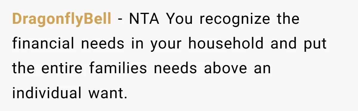 DragonflyBell − NTA You recognize the financial needs in your household and put the entire families needs above an individual want.