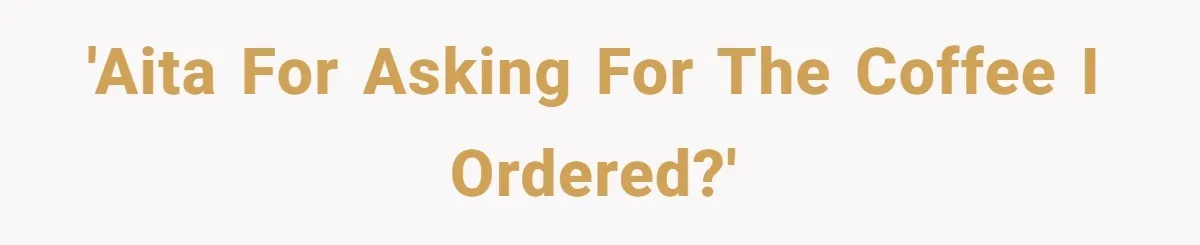 'AITA for asking for the coffee I ordered?'