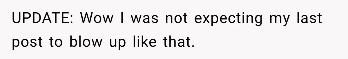 UPDATE: Wow I was not expecting my last post to blow up like that.