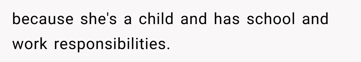 because she's a child and has school and work responsibilities.