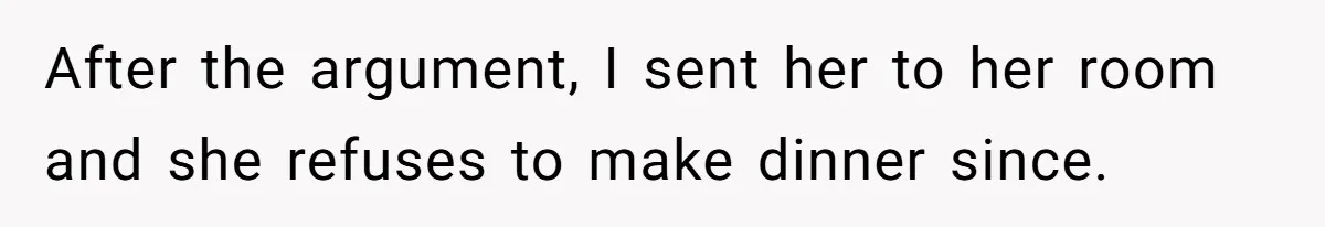 After the argument, I sent her to her room and she refuses to make dinner since.