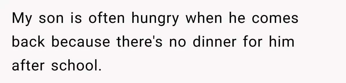 My son is often hungry when he comes back because there's no dinner for him after school.