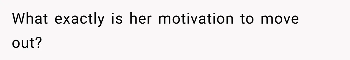 What exactly is her motivation to move out?