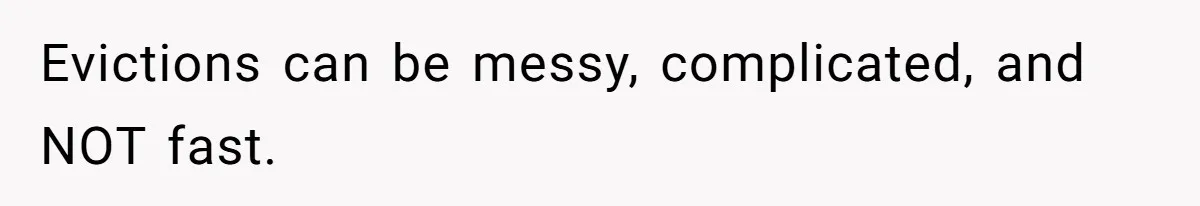 Evictions can be messy, complicated, and NOT fast.