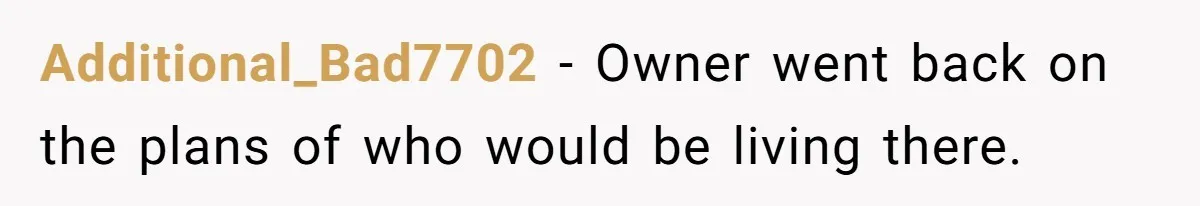 Additional_Bad7702 − Owner went back on the plans of who would be living there.
