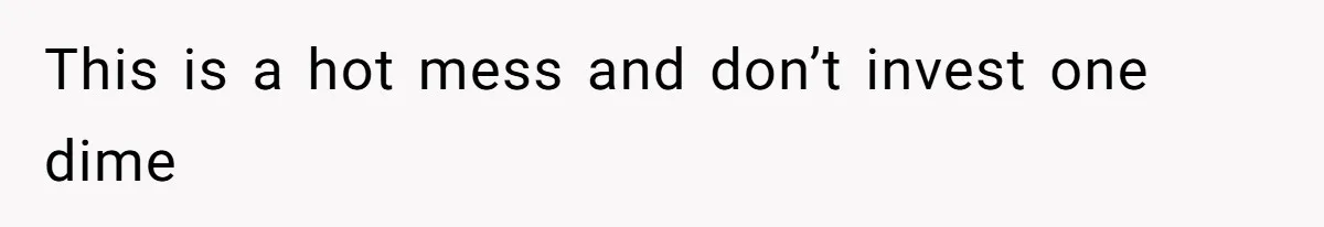 This is a hot mess and don’t invest one dime