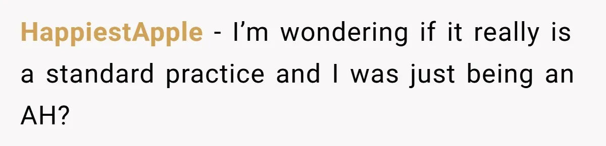 HappiestApple − I’m wondering if it really is a standard practice and I was just being an AH?
