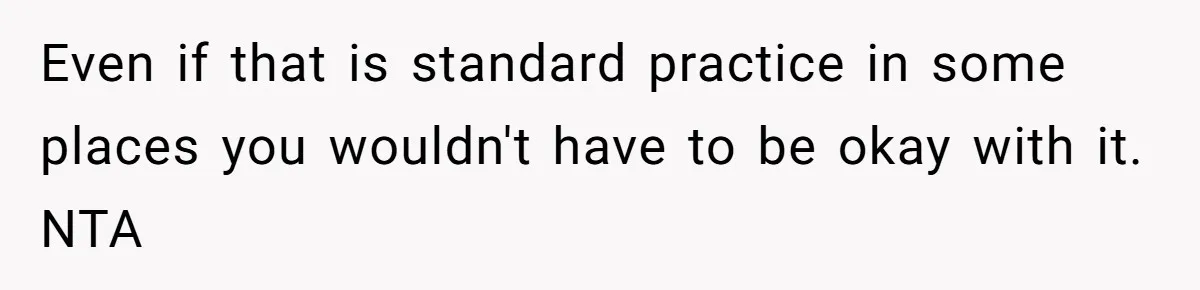 Even if that is standard practice in some places you wouldn't have to be okay with it. NTA