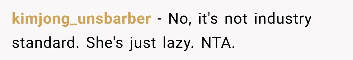 kimjong_unsbarber − No, it's not industry standard. She's just lazy. NTA.