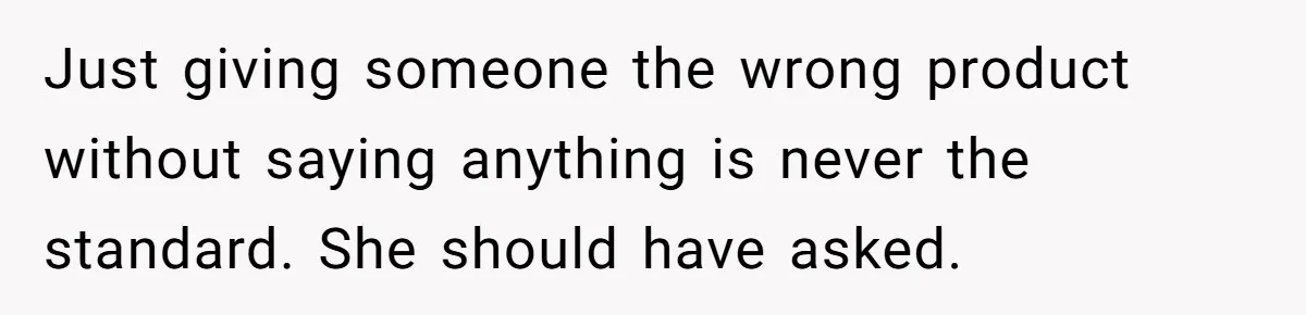 Just giving someone the wrong product without saying anything is never the standard. She should have asked.