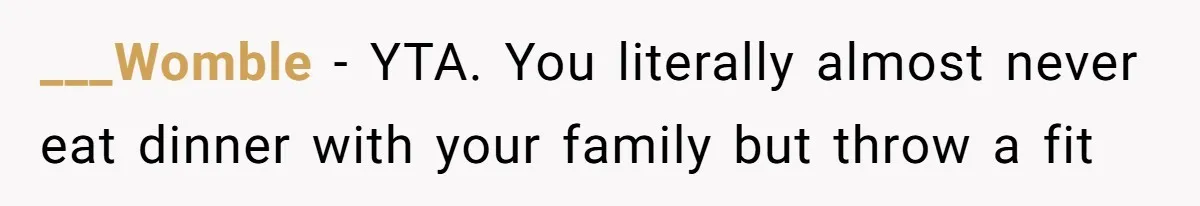 ___Womble − YTA. You literally almost never eat dinner with your family but throw a fit