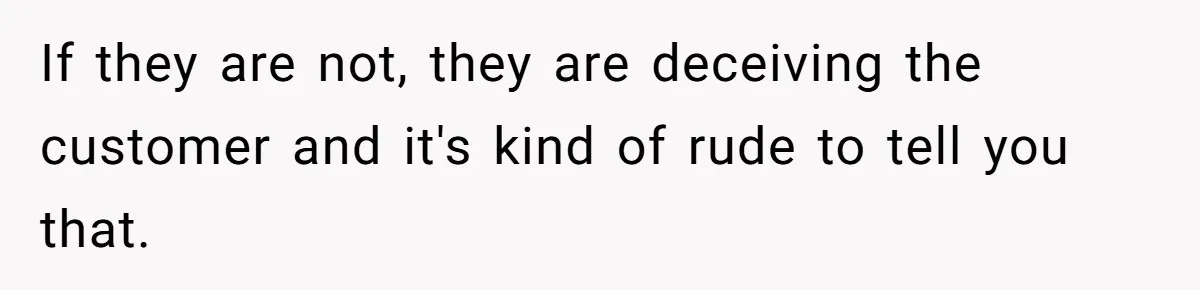 If they are not, they are deceiving the customer and it's kind of rude to tell you that.