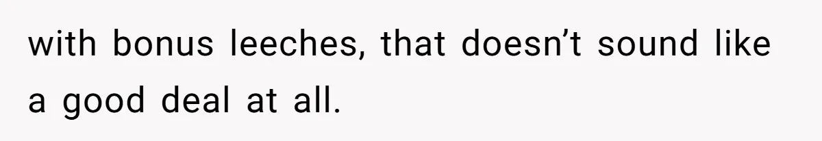 with bonus leeches, that doesn’t sound like a good deal at all.