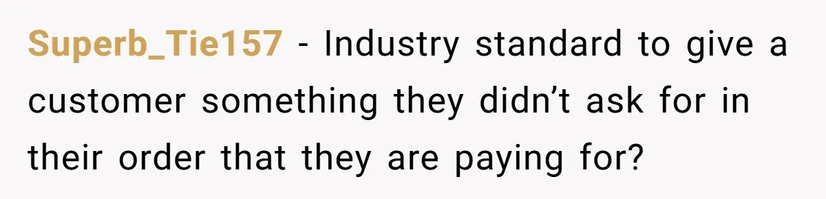 Superb_Tie157 − Industry standard to give a customer something they didn’t ask for in their order that they are paying for?