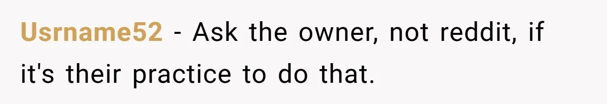 Usrname52 − Ask the owner, not reddit, if it's their practice to do that.