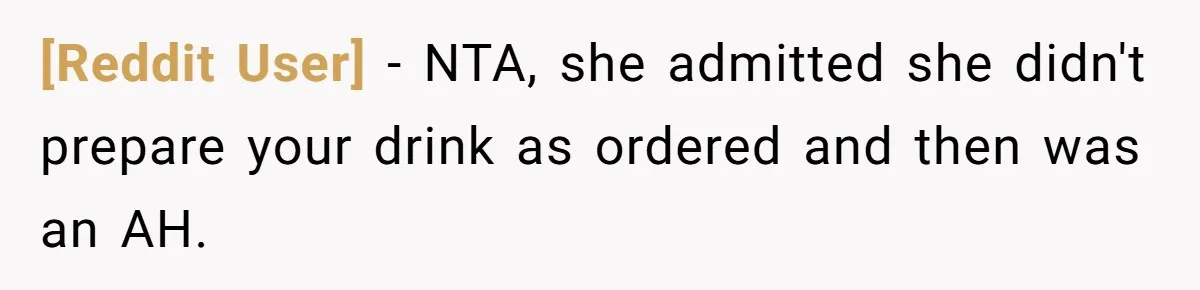 [Reddit User] − NTA, she admitted she didn't prepare your drink as ordered and then was an AH.