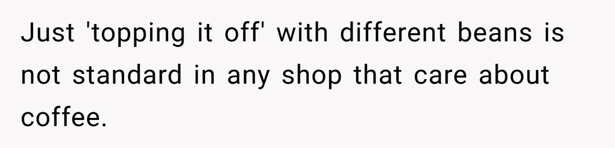 Just 'topping it off' with different beans is not standard in any shop that care about coffee.