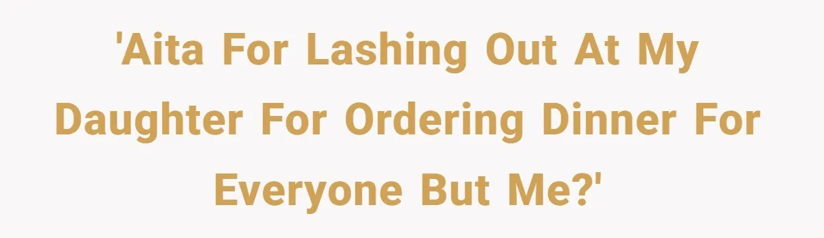 'AITA for lashing out at my daughter for ordering dinner for everyone but me?'