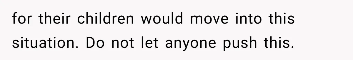 for their children would move into this situation. Do not let anyone push this.