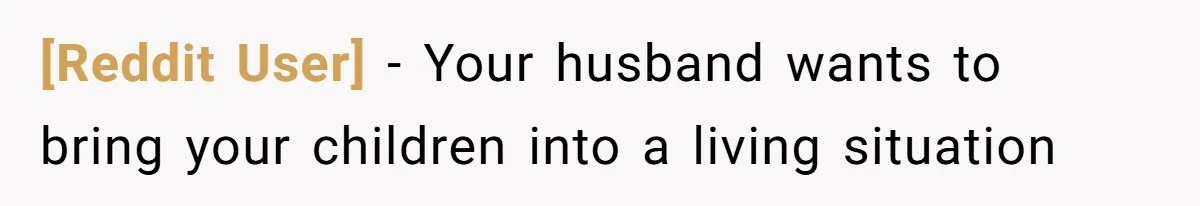 [Reddit User] − Your husband wants to bring your children into a living situation