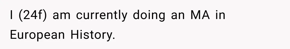 I (24f) am currently doing an MA in European History.