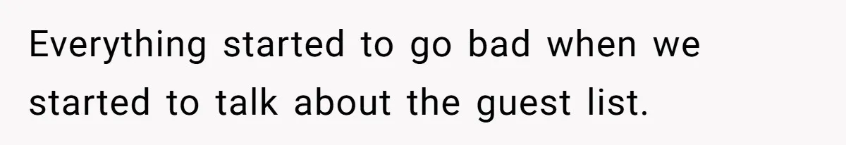 Everything started to go bad when we started to talk about the guest list.