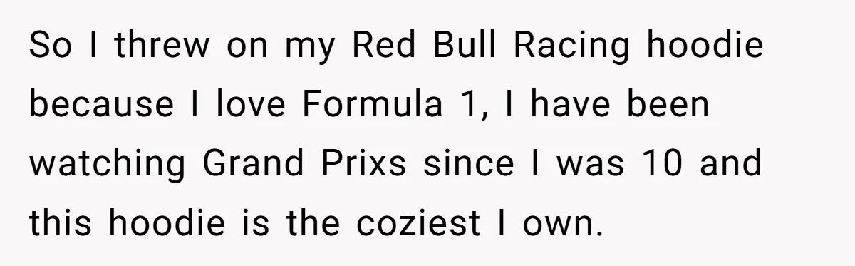 So I threw on my Red Bull Racing hoodie because I love Formula 1, I have been watching Grand Prixs since I was 10 and this hoodie is the coziest...