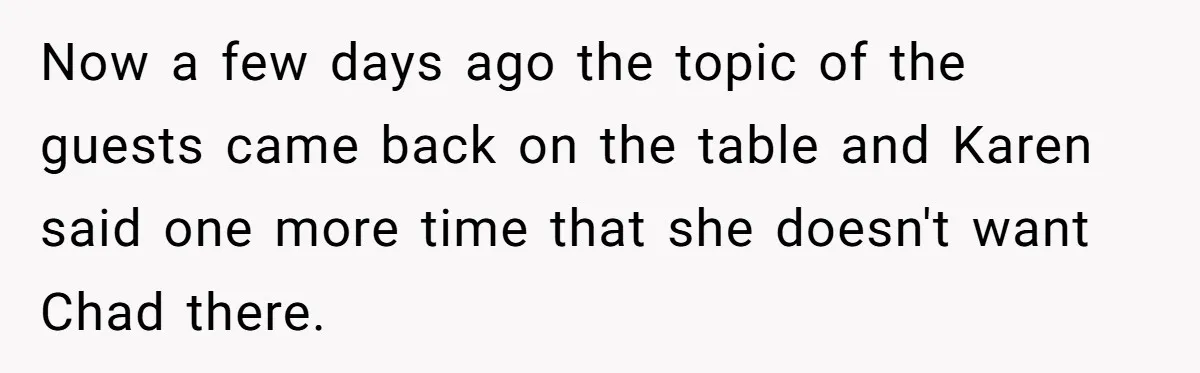Now a few days ago the topic of the guests came back on the table and Karen said one more time that she doesn't want Chad there.