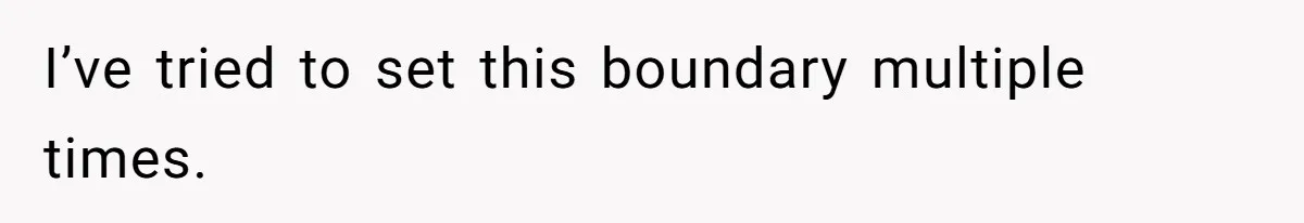 I’ve tried to set this boundary multiple times.