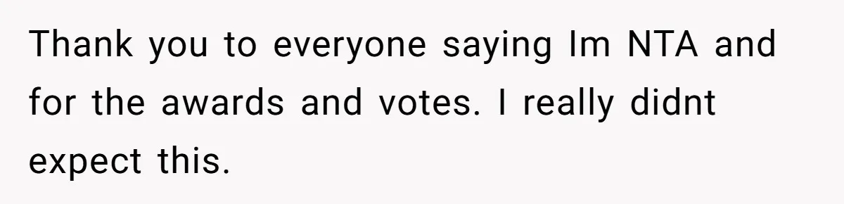 Thank you to everyone saying Im NTA and for the awards and votes. I really didnt expect this.