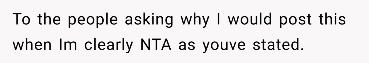 To the people asking why I would post this when Im clearly NTA as youve stated.